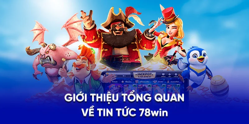Giới thiệu tổng quan về tin tức 78Win