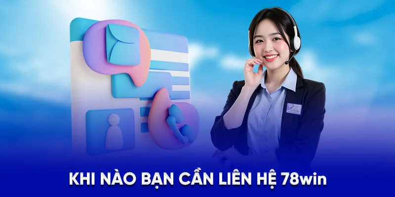Khi nào bạn cần liên hệ 78Win