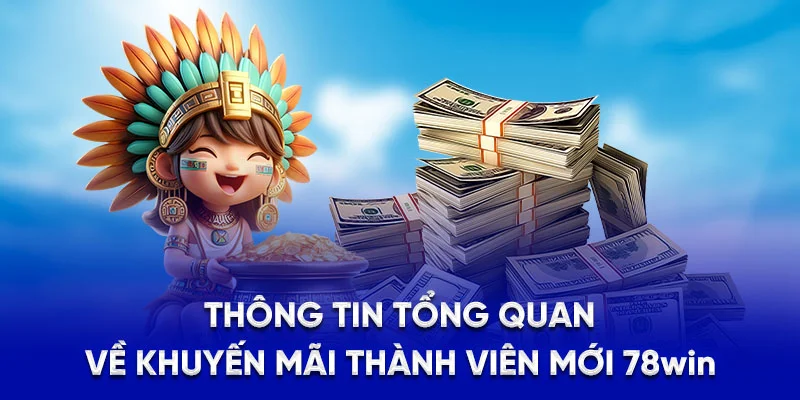 Khuyến Mãi Thành Viên Mới - Cơ Hội Vàng Cho Người Mới 2025 1 Thông tin tổng quan về khuyến mãi thành viên mới 78WIN