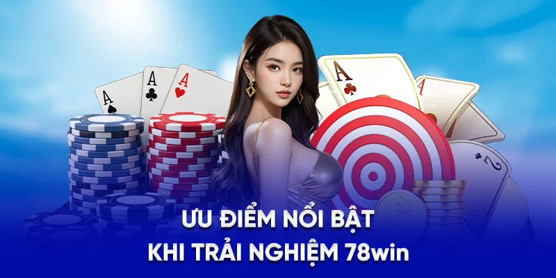 Ưu điểm nổi bật khi trải nghiệm 78Win