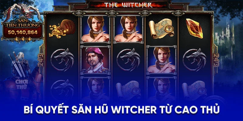 Bí quyết săn hũ WITCHER từ cao thủ