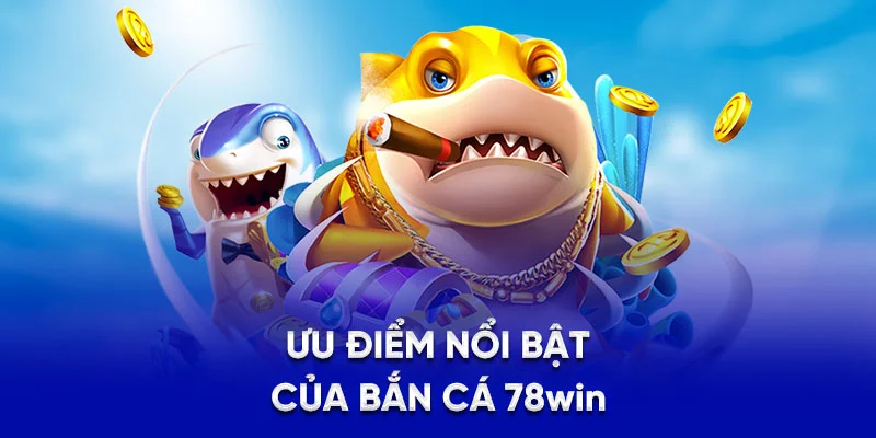 Ưu điểm nổi bật của bắn cá 78win