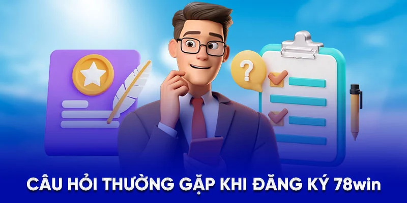 Câu hỏi thường gặp khi đăng ký 78WIN