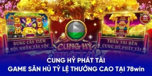 Cung Hỷ Phát Tài - Game Săn Hủ Tỷ Lệ Thưởng Cao Tại 78WIN