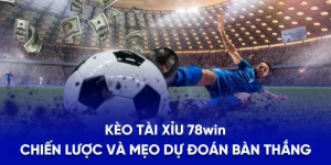 Kèo Tài Xỉu 78WIN - Chiến Lược Và Mẹo Dự Đoán Bàn Thắng